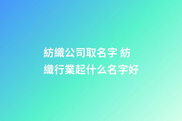 紡織公司取名字 紡織行業起什么名字好-第1張-公司起名-玄機派
